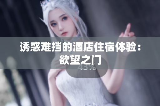 诱惑难挡的酒店住宿体验：欲望之门