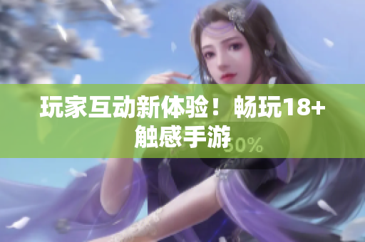 玩家互动新体验！畅玩18+触感手游