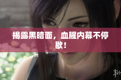 揭露黑暗面，血腥内幕不停歇！