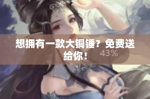 想拥有一款大铜锤？免费送给你！