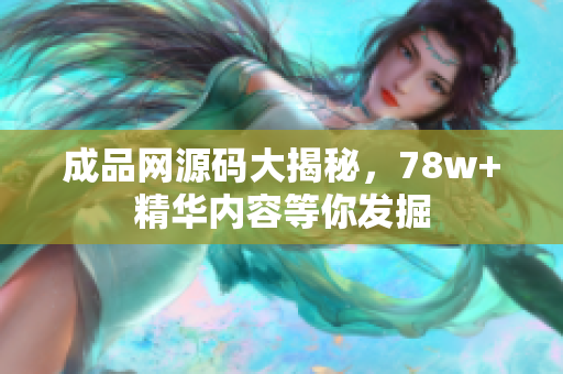成品网源码大揭秘，78w+精华内容等你发掘