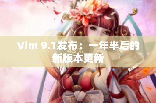 Vim 9.1发布：一年半后的新版本更新