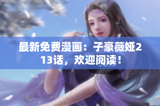 最新免费漫画：子豪薇娅213话，欢迎阅读！
