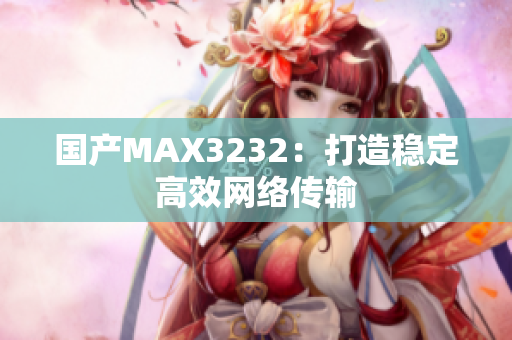 国产MAX3232：打造稳定高效网络传输