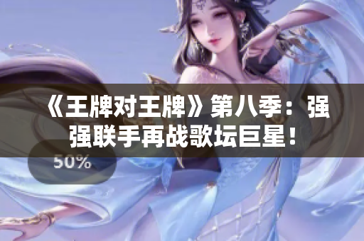 《王牌对王牌》第八季：强强联手再战歌坛巨星！