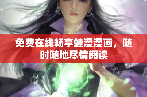 免费在线畅享蛙漫漫画，随时随地尽情阅读
