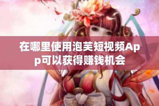 在哪里使用泡芙短视频App可以获得赚钱机会