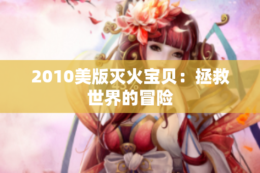 2010美版灭火宝贝：拯救世界的冒险