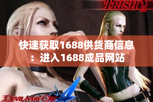 快速获取1688供货商信息：进入1688成品网站