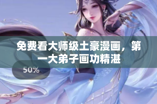 免费看大师级土豪漫画，第一大弟子画功精湛
