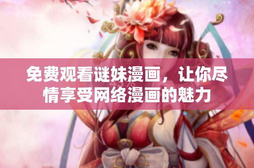 免费观看谜妹漫画，让你尽情享受网络漫画的魅力
