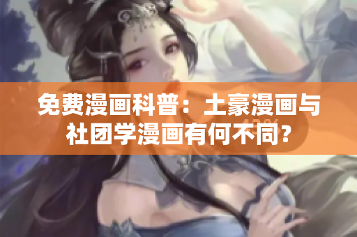 免费漫画科普：土豪漫画与社团学漫画有何不同？
