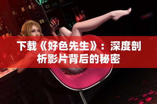 下载《好色先生》：深度剖析影片背后的秘密