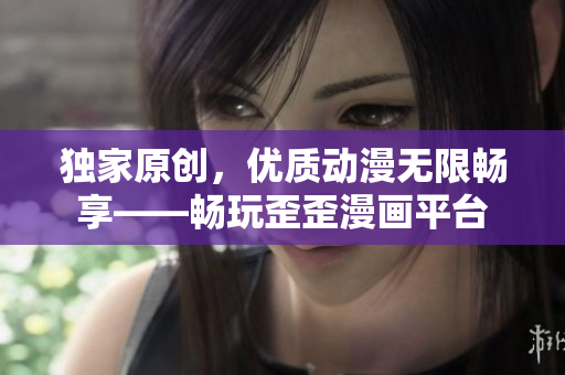 独家原创，优质动漫无限畅享——畅玩歪歪漫画平台