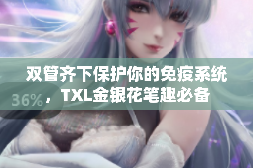 双管齐下保护你的免疫系统，TXL金银花笔趣必备