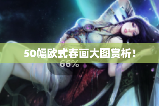 50幅欧式春画大图赏析！