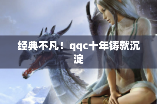 经典不凡！qqc十年铸就沉淀