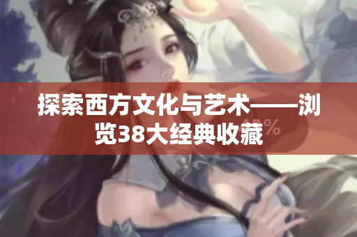 探索西方文化与艺术——浏览38大经典收藏