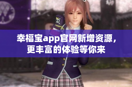幸福宝app官网新增资源，更丰富的体验等你来
