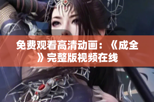 免费观看高清动画：《成全》完整版视频在线