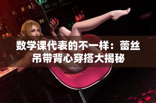 数学课代表的不一样：蕾丝吊带背心穿搭大揭秘