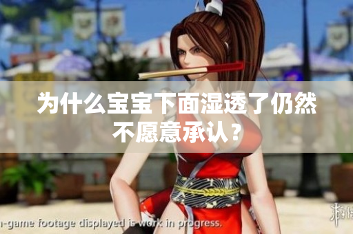 为什么宝宝下面湿透了仍然不愿意承认？