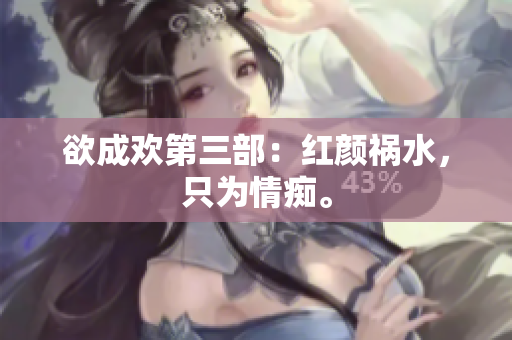 欲成欢第三部：红颜祸水，只为情痴。