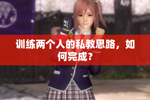 训练两个人的私教思路，如何完成？