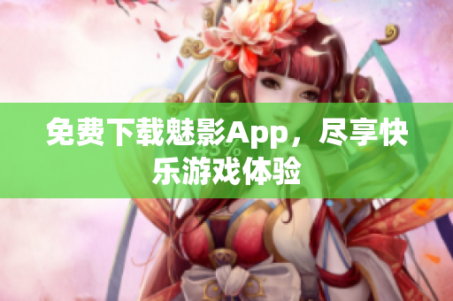 免费下载魅影App，尽享快乐游戏体验