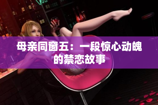 母亲同窗五：一段惊心动魄的禁恋故事
