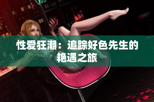 性爱狂潮：追踪好色先生的艳遇之旅