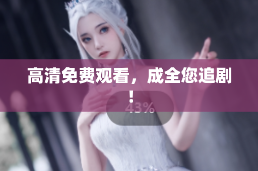 高清免费观看，成全您追剧！