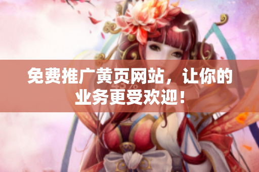 免费推广黄页网站，让你的业务更受欢迎！