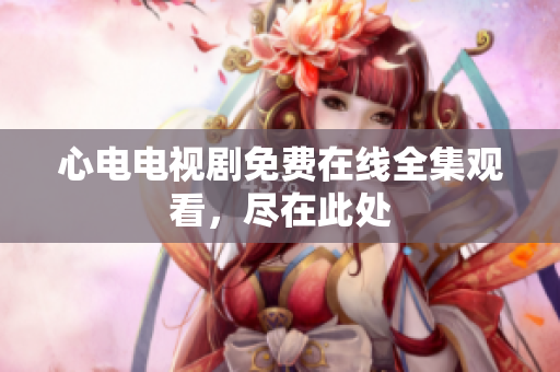 心电电视剧免费在线全集观看，尽在此处