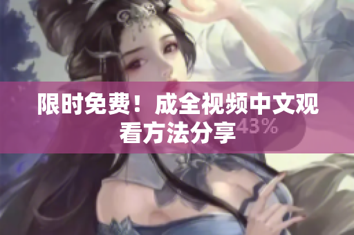 限时免费！成全视频中文观看方法分享