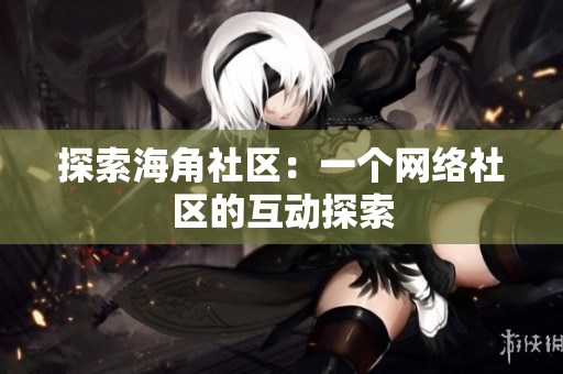 探索海角社区：一个网络社区的互动探索