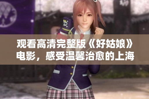 观看高清完整版《好姑娘》电影，感受温馨治愈的上海故事