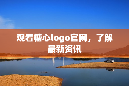 观看糖心logo官网，了解最新资讯