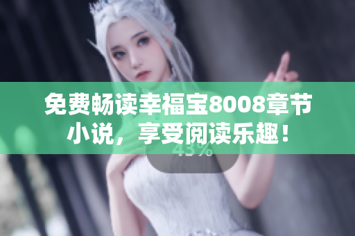 免费畅读幸福宝8008章节小说，享受阅读乐趣！
