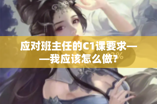 应对班主任的C1课要求——我应该怎么做？