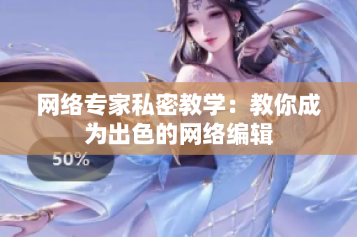 网络专家私密教学：教你成为出色的网络编辑
