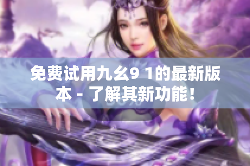 免费试用九幺9 1的最新版本 - 了解其新功能！
