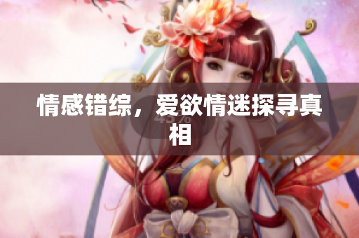 情感错综，爱欲情迷探寻真相