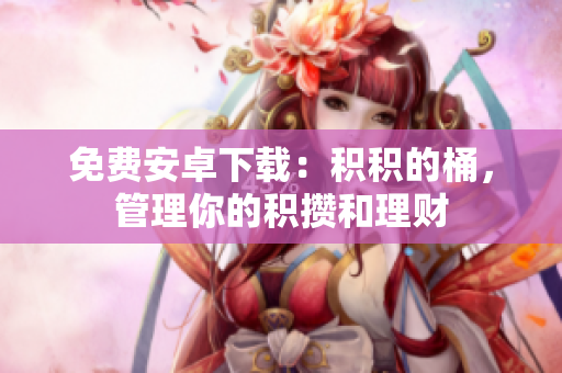 免费安卓下载：积积的桶，管理你的积攒和理财