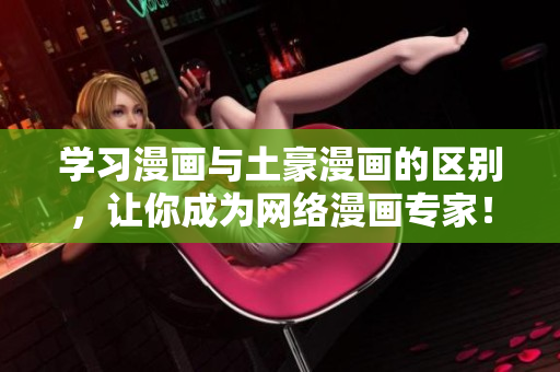 学习漫画与土豪漫画的区别，让你成为网络漫画专家！