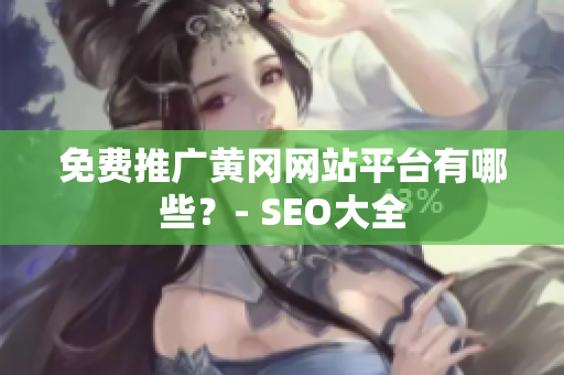 免费推广黄冈网站平台有哪些？- SEO大全
