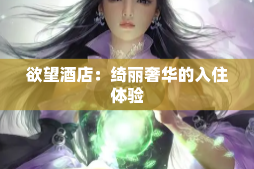 欲望酒店：绮丽奢华的入住体验