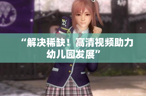 “解决稀缺！高清视频助力幼儿园发展”