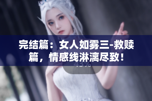 完结篇：女人如雾三-救赎篇，情感线淋漓尽致！