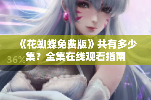 《花蝴蝶免费版》共有多少集？全集在线观看指南